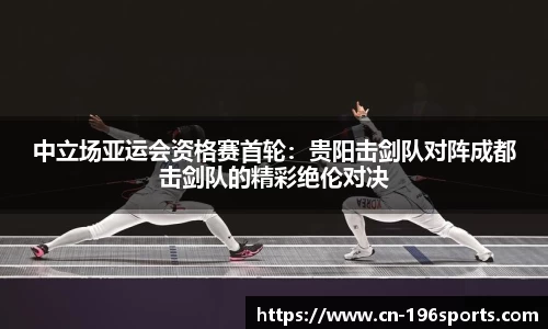 中立场亚运会资格赛首轮：贵阳击剑队对阵成都击剑队的精彩绝伦对决